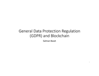 General Data Protection Regulation
(GDPR) and Blockchain
Salman Baset
1
 
