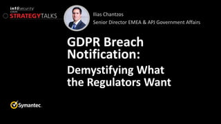 Ilias Chantzos
Senior Director EMEA & APJ Government Affairs
GDPR Breach
Notification:
Demystifying What
the Regulators Want
 