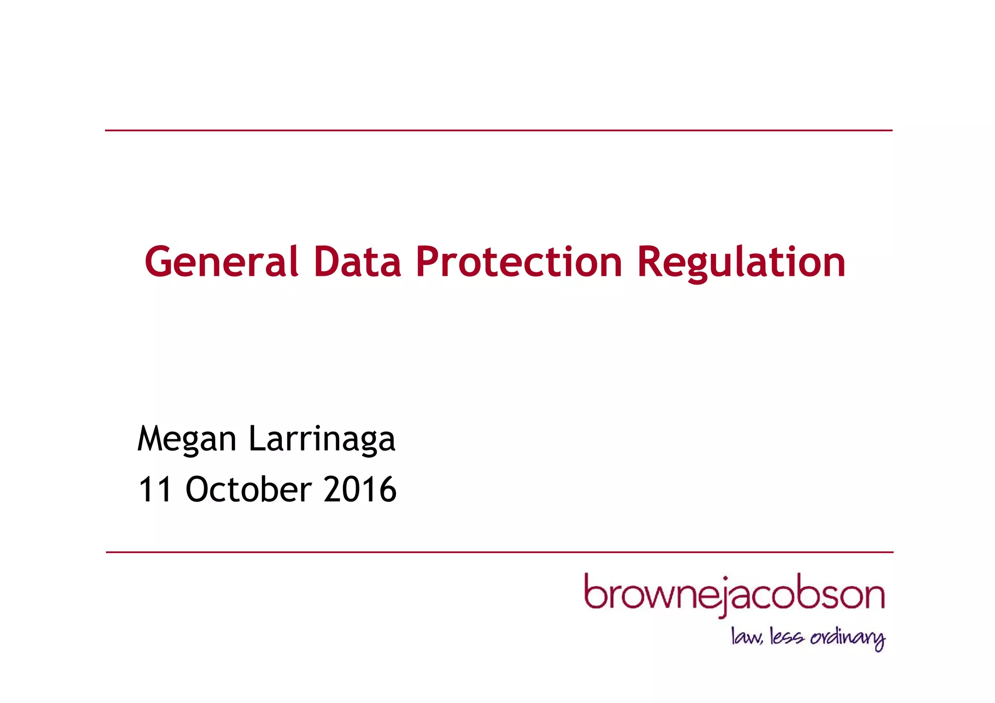 General Data Protection Regulation
Megan Larrinaga
11 October 2016
 