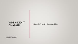 WHEN DID IT
CHANGE?
• 11 pm GMT on 31st December 2020
#BRIGHTONSEO
 