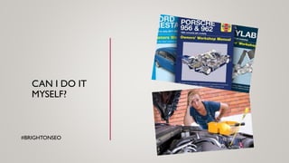 CAN I DO IT
MYSELF?
#BRIGHTONSEO
 