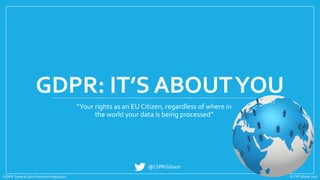 © Cliff Gibson 2017
GDPR: IT’S ABOUTYOU
“Your rights as an EU Citizen, regardless of where in
the world your data is being processed”
*GDPR: General Data Protection Regulation
@CliffKGibson
 