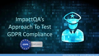 www.impactqa.com | services@impactqa.com
COMPLIANCE
ImpactQA’s
Approach To Test
GDPR Compliance
 