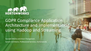 1 © Hortonworks Inc. 2011–2018. All rights reserved
GDPR Compliance Application
Architecture and Implementation
using Hadoop and Streaming
Saurabh Mishra and Arun Thangamani
System Architects, Professional Services, Hortonworks
 