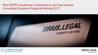 Why GDPR compliance is important to your law practice
Consulegis European Regional Meeting 2017
 