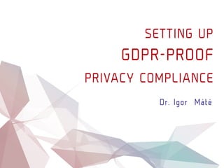SETTING UP
GDPR-PROOF
PRIVACY COMPLIANCE
Dr.Igor Máté
 