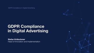 GDPR Compliance in Digital Advertising
GDPR Compliance
Stefan Krätschmer
Head of Innovation and Implementation
in Digital Advertising
 