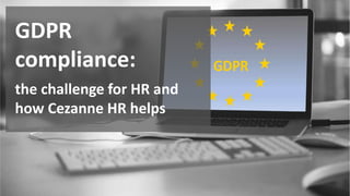 GDPR
compliance:
the challenge for HR and
how Cezanne HR helps
 