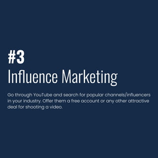 #3
Inﬂuence Marketing
Go through YouTube and search for popular channels/influencers
in your industry. Offer them a free account or any other attractive
deal for shooting a video.
 
