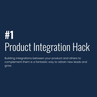 #1
Product Integration Hack
Building integrations between your product and others to
complement them is a fantastic way to obtain new leads and
grow.
 