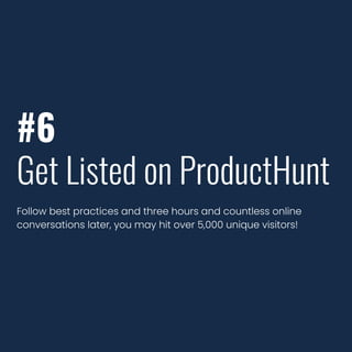 #6
Get Listed on ProductHunt
Follow best practices and three hours and countless online
conversations later, you may hit over 5,000 unique visitors!
 