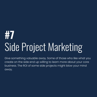 #7
Side Project Marketing
Give something valuable away. Some of those who like what you
create on the side end up willing to learn more about your core
business. The ROI of some side projects might blow your mind
away.
 
