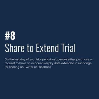 #8
Share to Extend Trial
On the last day of your trial period, ask people either purchase or
request to have an account’s expiry date extended in exchange
for sharing on Twitter or Facebook.
 