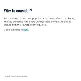 Why to consider?
Today, some of the most popular brands use referral marketing.
The key objective is to avoid unnecessary complexity and to
ensure that the rewards come quickly.
Good example is here.
Original source: everhour.com
 