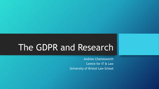 The GDPR and Research
Andrew Charlesworth
Centre for IT & Law
University of Bristol Law School
 