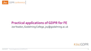 Practical applications of GDPR for FE
JoeYeadon, GodalmingCollege, jxy@godalming.ac.uk
04/01/2018 14Practical applications of GDPR for FE
 