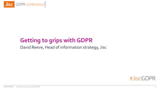 Getting to grips with GDPR
David Reeve, Head of information strategy, Jisc
04/01/2018 2Getting to grips with GDPR
 