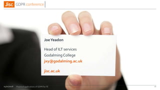 jisc.ac.uk
JoeYeadon
Head of ILT services
Godalming College
jxy@godalming.ac.uk
04/01/2018 26Practical applications of GDPR for FE
 