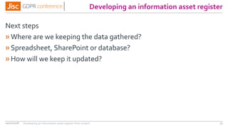 Developing an information asset register
Next steps
»Where are we keeping the data gathered?
»Spreadsheet, SharePoint or database?
»How will we keep it updated?
04/01/2018 35Developing an information asset register from scratch
 