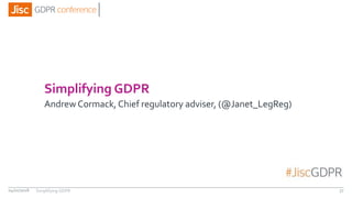 Simplifying GDPR
Andrew Cormack, Chief regulatory adviser, (@Janet_LegReg)
04/01/2018 37Simplifying GDPR
 