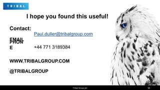 Contact:
EMAIL
PHON
E
WWW.TRIBALGROUP.COM
@TRIBALGROUP
Paul.duller@tribalgroup.com
+44 771 3189384
I hope you found this useful!
Tribal Group plc 99
 
