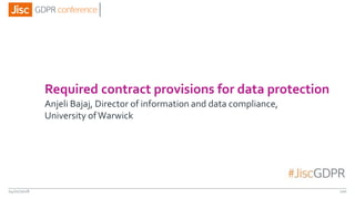 Required contract provisions for data protection
Anjeli Bajaj, Director of information and data compliance,
University ofWarwick
04/01/2018 100
 