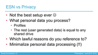 Social Connections 13 Philadelphia, April 26-27 2018
ESN vs Privacy
• Not the best setup ever 
• What personal data you p...