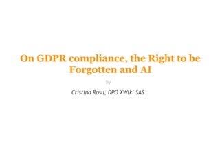 On GDPR compliance, the Right to be
Forgotten and AI
Cristina Rosu, DPO XWiki SAS
by
 