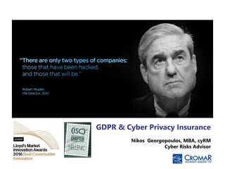 1
GDPR & Cyber Privacy Insurance
Nikos Georgopoulos, MBA, cyRM
Cyber Risks Advisor
 