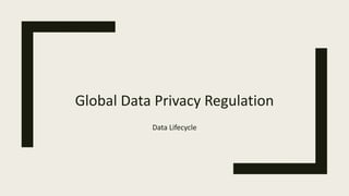Global Data Privacy Regulation
Data Lifecycle
 