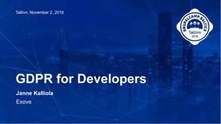 Janne Kalliola
Exove
GDPR for Developers
Tallinn, November 2, 2018
 