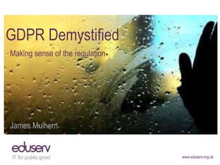 www.eduserv.org.uk
GDPR Demystified
Making sense of the regulation
James Mulhern
 