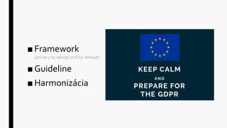 ■ Framework
(privacy by design and by default)
■ Guideline
■ Harmonizácia
 