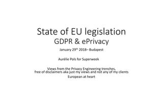 State	of	EU	legislation
GDPR	&	ePrivacy
January	29th 2018– Budapest
Aurélie	Pols	for	Superweek
Views	from	the	Privacy	Engineering	trenches,	
free	of	disclaimers	aka	just	my	views	and	not	any	of	my	clients
European	at	heart
 