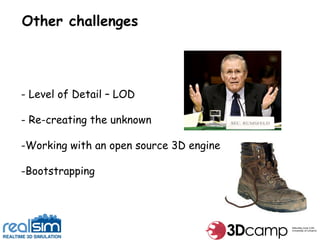Other challenges - Level of Detail – LOD - Re-creating the unknown Working with an open source 3D engine Bootstrapping 
