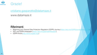 Grazie!
cristiano.gasparotto@datamaze.it
www.datamaze.it
28
Riferimenti
• Beginning your General Data Protection Regulation (GDPR) Journey (https://aka.ms/GDPRJourneyWhitepaper)
• SQL and GDPR whitepaper (https://aka.ms/gdprsqlwhitepaper)
• GDPR Portal (http://www.eugdpr.org/)
 