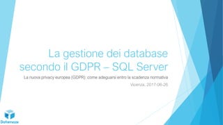 La gestione dei database
secondo il GDPR – SQL Server
La nuova privacy europea (GDPR): come adeguarsi entro la scadenza normativa
Vicenza, 2017-06-26
 