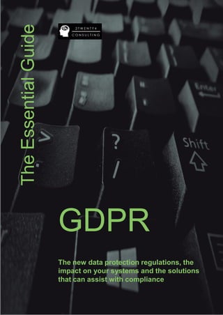 GDPR
The new data protection regulations, the
impact on your systems and the solutions
that can assist with compliance
TheEssentialGuide
 