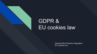 GDPR &
EU cookies law
General Data Protection Regulation
EU Cookies Law
 