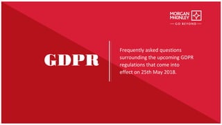 Frequently asked questions
surrounding the upcoming GDPR
regulations that come into
effect on 25th May 2018.
GDPR
 