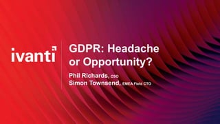 GDPR: Headache
or Opportunity?
Phil Richards, CSO
Simon Townsend, EMEA Field CTO
 