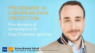1
PROGRAMME IN
EUROPEAN DATA
PROTECTION
Five domains of
competences for
Data Protection activities
Copyright 2017 SBS-EM, ICTC.EU and ITMA vzw-asbl
 