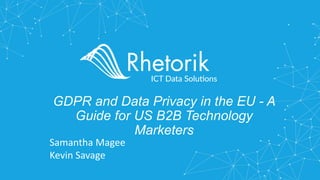 GDPR and Data Privacy in the EU - A
Guide for US B2B Technology
Marketers
Samantha Magee
Kevin Savage
 