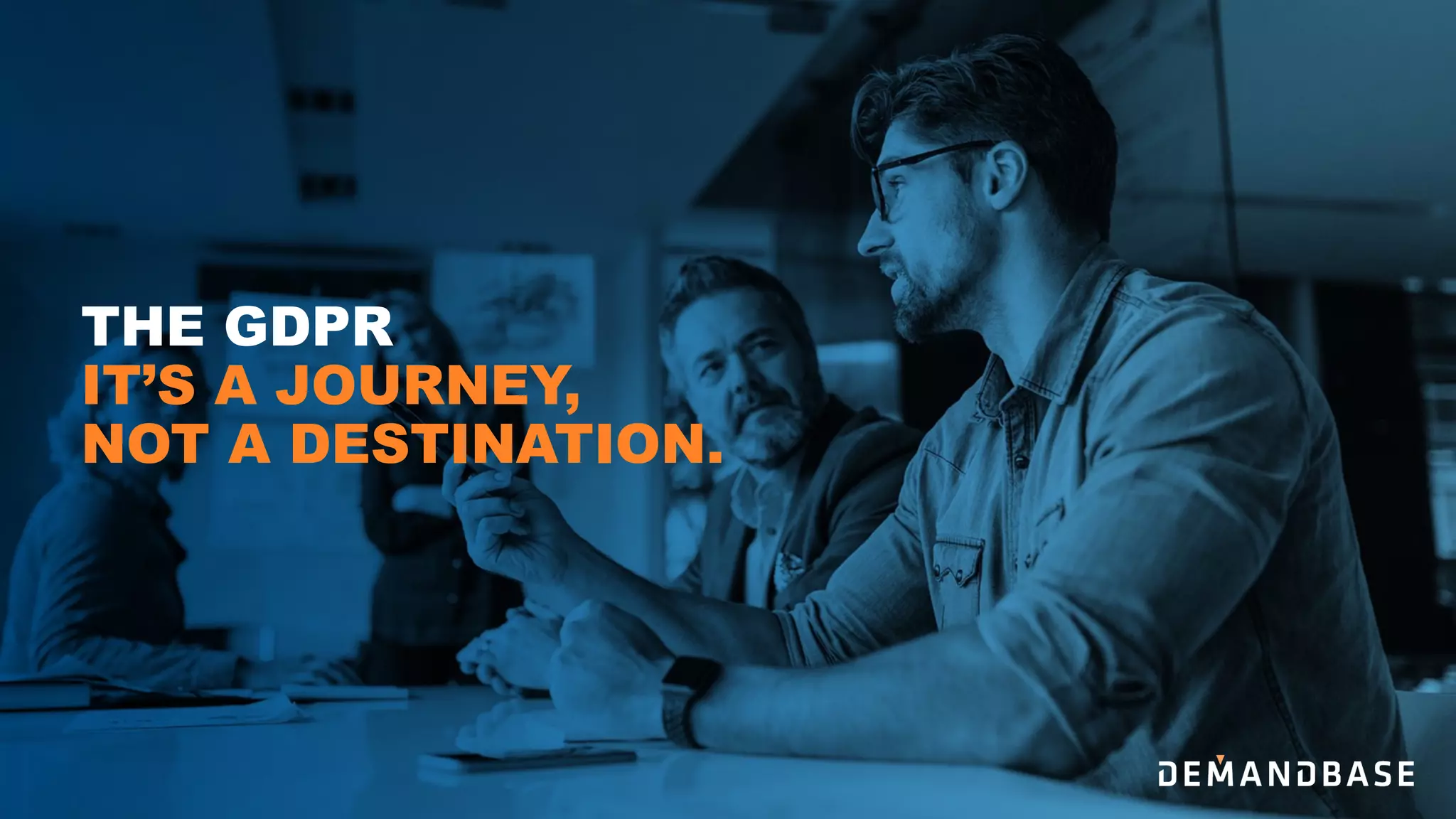 THE GDPR
IT’S A JOURNEY,
NOT A DESTINATION.
 