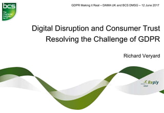 Digital Disruption and Consumer Trust
Resolving the Challenge of GDPR
Richard Veryard
GDPR Making it Real – DAMA UK and BCS DMSG – 12 June 2017
 