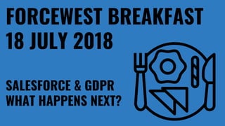 FORCEWEST BREAKFAST
18 JULY 2018
SALESFORCE & GDPR
WHAT HAPPENS NEXT?
 