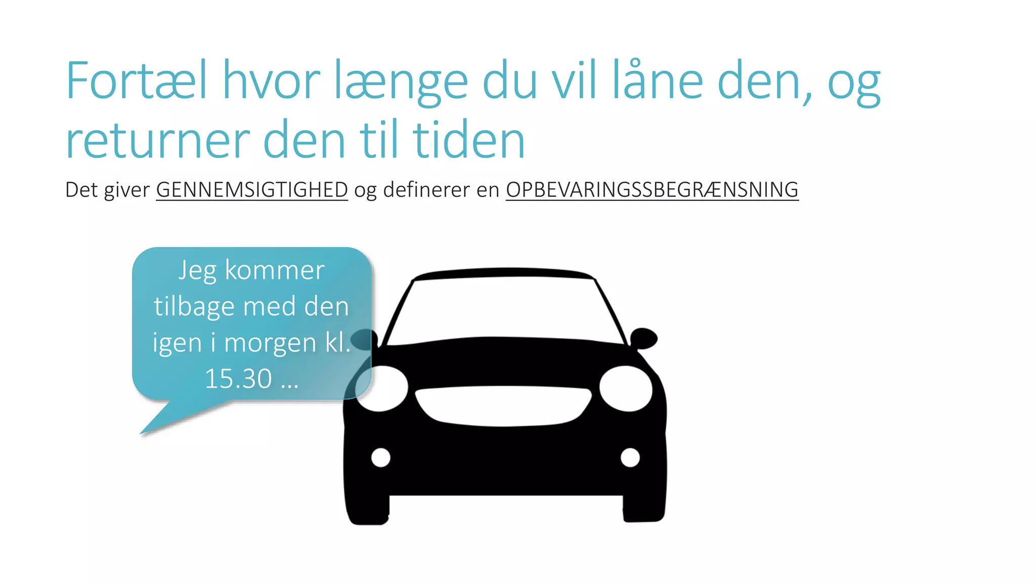 Fortæl hvor længe du vil låne den, og
returner den til tiden
Det giver GENNEMSIGTIGHED og definerer en OPBEVARINGSSBEGRÆNSNING
Jeg kommer
tilbage med den
igen i morgen kl.
15.30 …
 