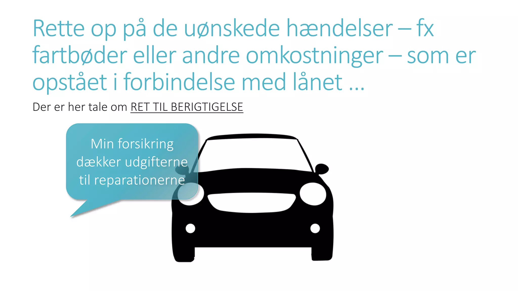 Rette op på de uønskede hændelser – fx
fartbøder eller andre omkostninger – som er
opstået i forbindelse med lånet …
Der er her tale om RET TIL BERIGTIGELSE
Min forsikring
dækker udgifterne
til reparationerne
 