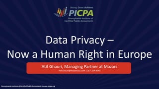 Pennsylvania Institute of Certified Public Accountants • www.picpa.org
Data Privacy –
Now a Human Right in Europe
Atif Ghauri, Managing Partner at Mazars
Atif.Ghauri@mazarsusa.com | 267-254-8040
 