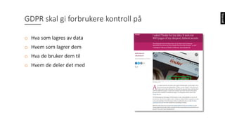 GDPR	skal	gi	forbrukere	kontroll	på
o Hva	som	lagres	av	data
o Hvem	som	lagrer	dem
o Hva	de	bruker	dem	til
o Hvem	de	deler	det	med
 